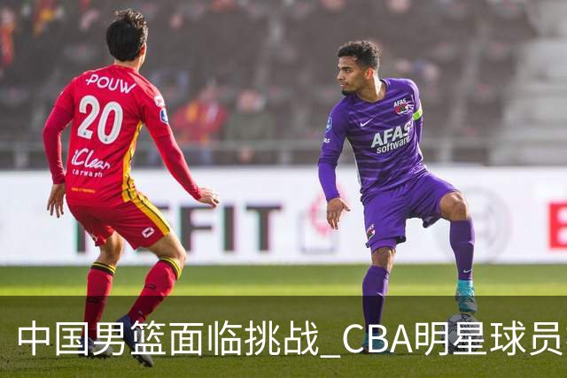 中国男篮面临挑战 CBA明星球员被亚洲劲旅抢先归化 亚运会战局升级