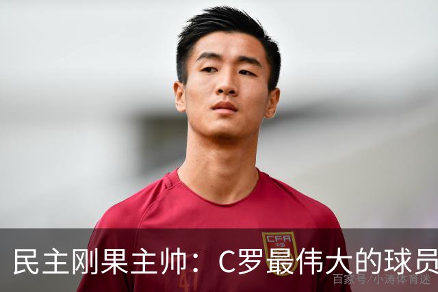 民主刚果主帅：C罗最伟大的球员之一 单靠一名球员无法防守他